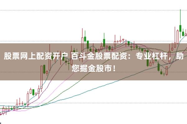 股票网上配资开户 百斗金股票配资：专业杠杆，助您掘金股市！