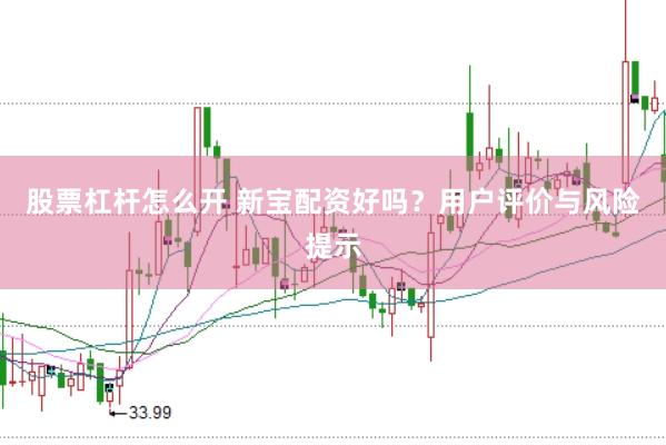 股票杠杆怎么开 新宝配资好吗？用户评价与风险提示