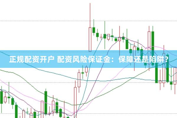 正规配资开户 配资风险保证金：保障还是陷阱？
