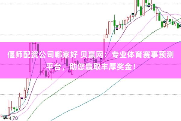 偃师配资公司哪家好 贝赢网：专业体育赛事预测平台，助您赢取丰厚奖金！