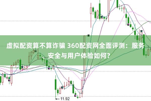 虚拟配资算不算诈骗 360配资网全面评测：服务、安全与用户体验如何？