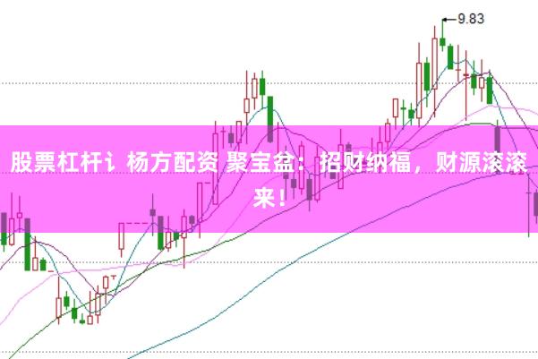 股票杠杆讠杨方配资 聚宝盆：招财纳福，财源滚滚来！