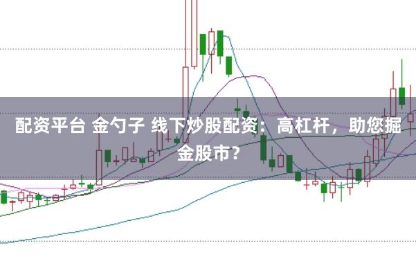 配资平台 金勺子 线下炒股配资:高杠杆,助您掘金股市?
