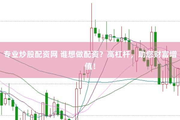 专业炒股配资网 谁想做配资？高杠杆，助您财富增值！