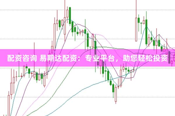 配资咨询 易期达配资：专业平台，助您轻松投资