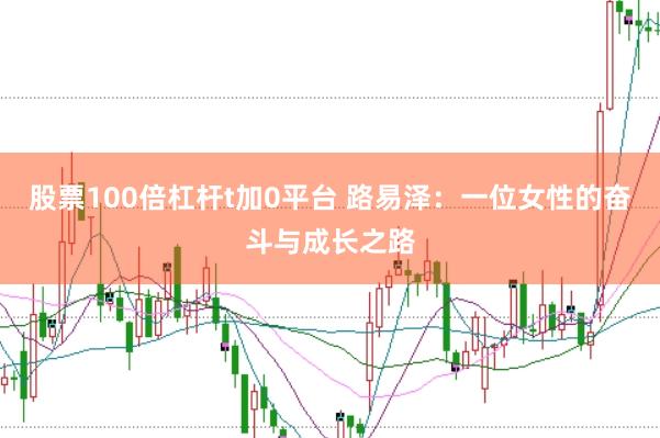 股票100倍杠杆t加0平台 路易泽：一位女性的奋斗与成长之路