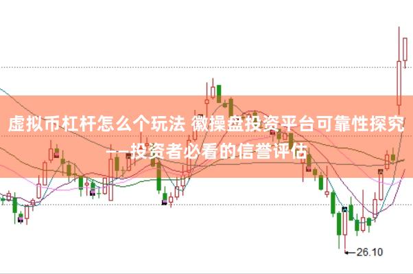 虚拟币杠杆怎么个玩法 徽操盘投资平台可靠性探究——投资者必看的信誉评估