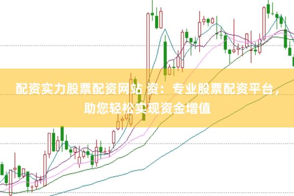 配资实力股票配资网站 资：专业股票配资平台，助您轻松实现资金增值