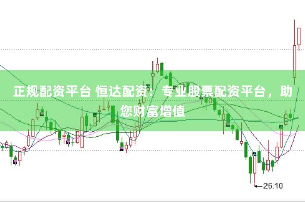正规配资平台 恒达配资：专业股票配资平台，助您财富增值