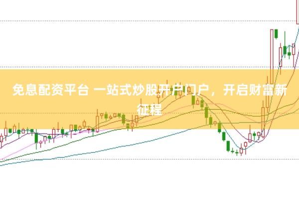 免息配资平台 一站式炒股开户门户，开启财富新征程