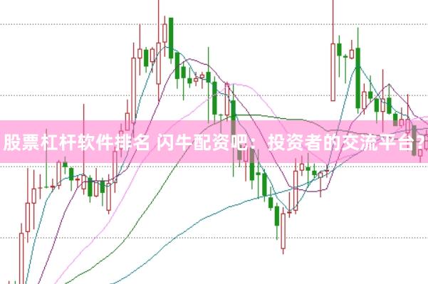 股票杠杆软件排名 闪牛配资吧：投资者的交流平台？