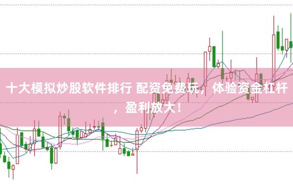 十大模拟炒股软件排行 配资免费玩，体验资金杠杆，盈利放大！