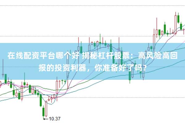 在线配资平台哪个好 揭秘杠杆股票：高风险高回报的投资利器，你准备好了吗？
