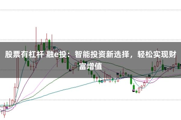 股票有杠杆 融e投：智能投资新选择，轻松实现财富增值