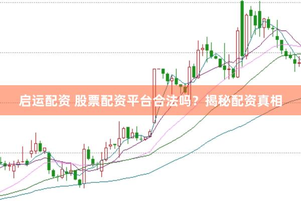 启运配资 股票配资平台合法吗？揭秘配资真相
