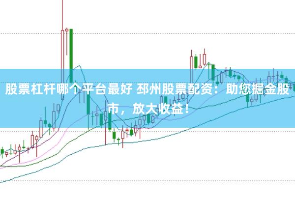 股票杠杆哪个平台最好 邳州股票配资：助您掘金股市，放大收益！