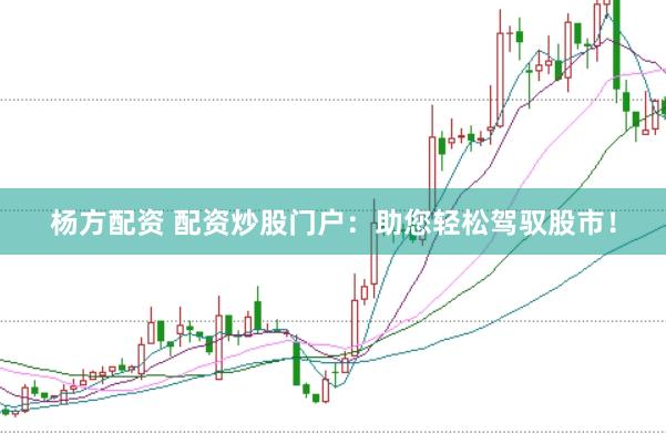 杨方配资 配资炒股门户：助您轻松驾驭股市！