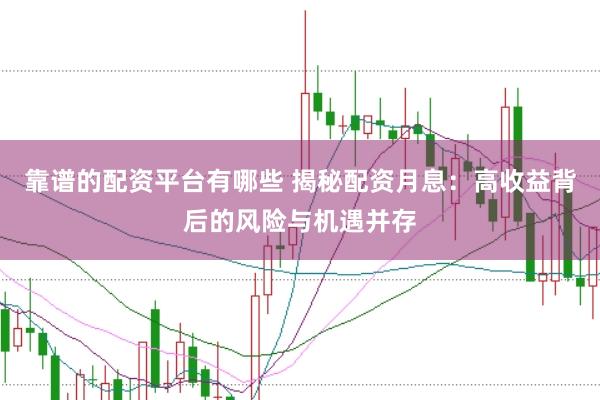 靠谱的配资平台有哪些 揭秘配资月息：高收益背后的风险与机遇并存