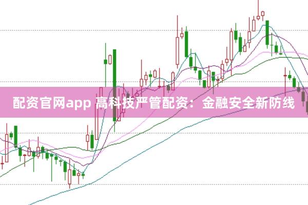 配资官网app 高科技严管配资：金融安全新防线