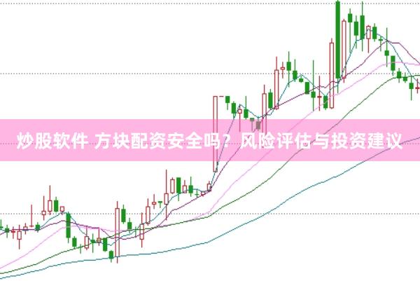 炒股软件 方块配资安全吗？风险评估与投资建议