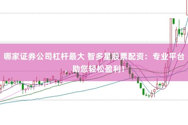 哪家证券公司杠杆最大 智多星股票配资：专业平台，助您轻松盈利！