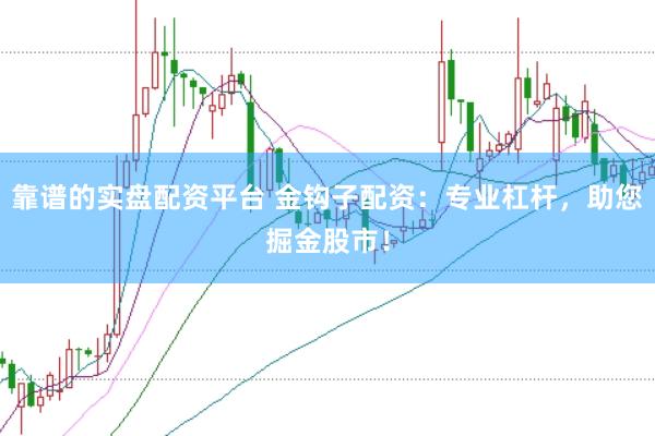 靠谱的实盘配资平台 金钩子配资：专业杠杆，助您掘金股市！
