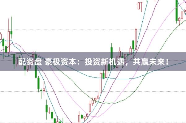 配资盘 豪极资本：投资新机遇，共赢未来！