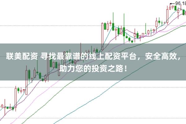 联美配资 寻找最靠谱的线上配资平台，安全高效，助力您的投资之路！