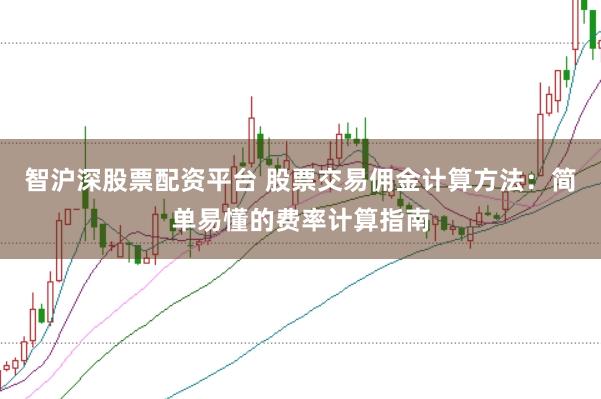 智沪深股票配资平台 股票交易佣金计算方法：简单易懂的费率计算指南