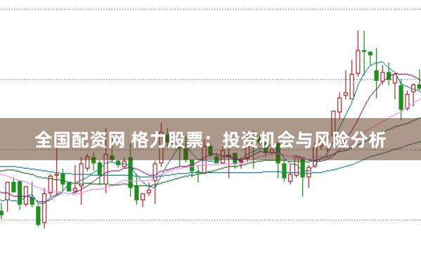 全国配资网 格力股票：投资机会与风险分析