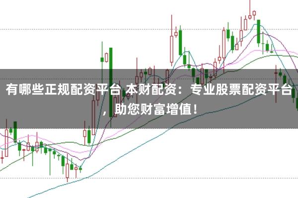 有哪些正规配资平台 本财配资：专业股票配资平台，助您财富增值！