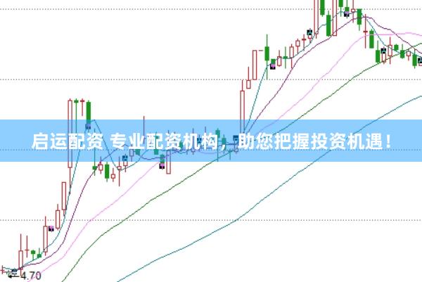 启运配资 专业配资机构，助您把握投资机遇！