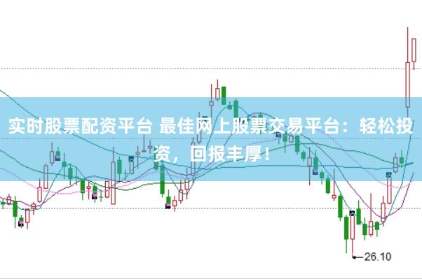 实时股票配资平台 最佳网上股票交易平台：轻松投资，回报丰厚！