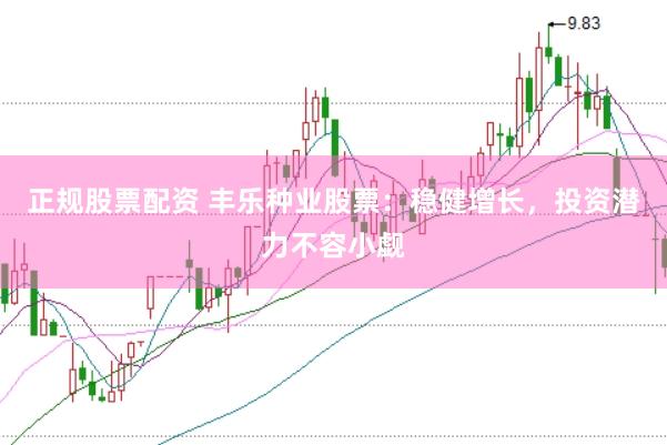 正规股票配资 丰乐种业股票:稳健增长,投资潜力不容小觑