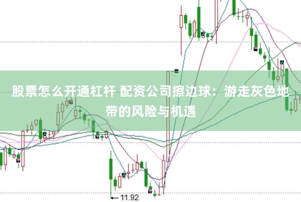 股票怎么开通杠杆 配资公司擦边球:游走灰色地带的风险与机遇