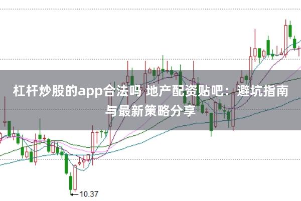 杠杆炒股的app合法吗 地产配资贴吧:避坑指南与最新策略分享