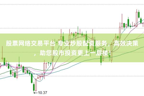 股票网络交易平台 专业炒股配资服务，高效决策，助您股市投资更上一层楼！