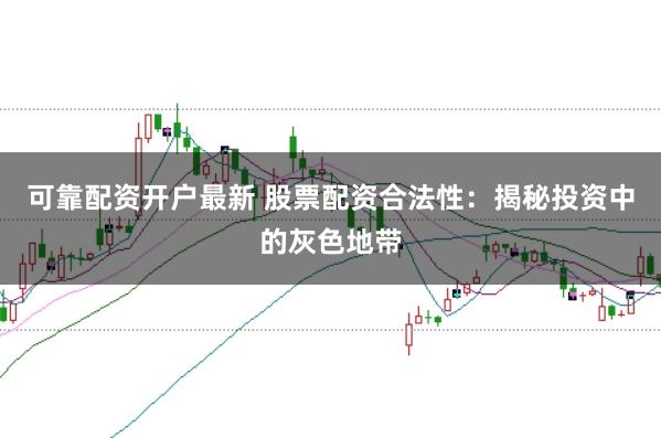 可靠配资开户最新 股票配资合法性：揭秘投资中的灰色地带