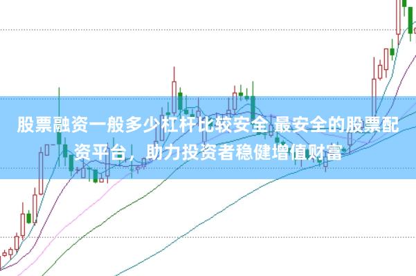 股票融资一般多少杠杆比较安全 最安全的股票配资平台，助力投资者稳健增值财富