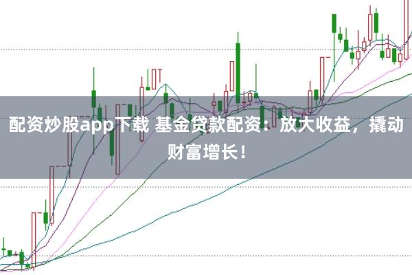 配资炒股app下载 基金贷款配资:放大收益,撬动财富增长!