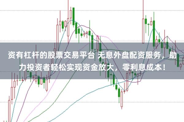 资有杠杆的股票交易平台 无息外盘配资服务,助力投资者轻松实现资金放大,零利息成本!