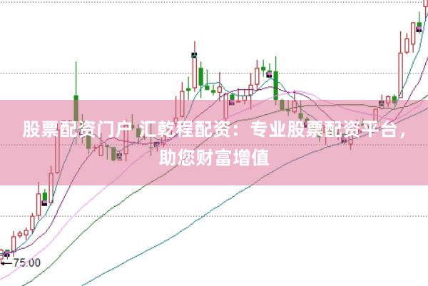 股票配资门户 汇乾程配资：专业股票配资平台，助您财富增值
