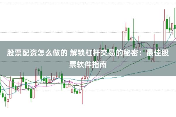 股票配资怎么做的 解锁杠杆交易的秘密:最佳股票软件指南