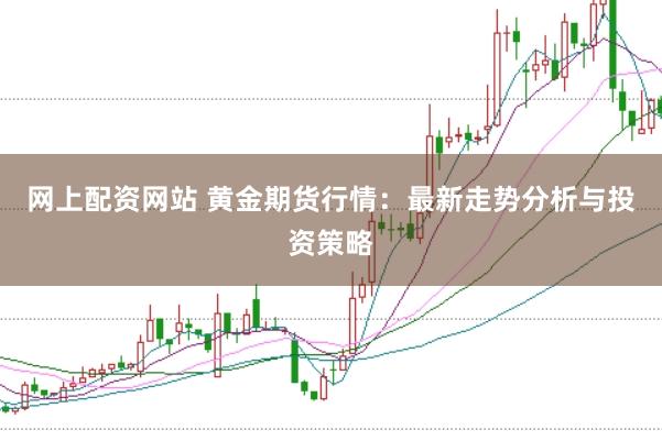 网上配资网站 黄金期货行情:最新走势分析与投资策略