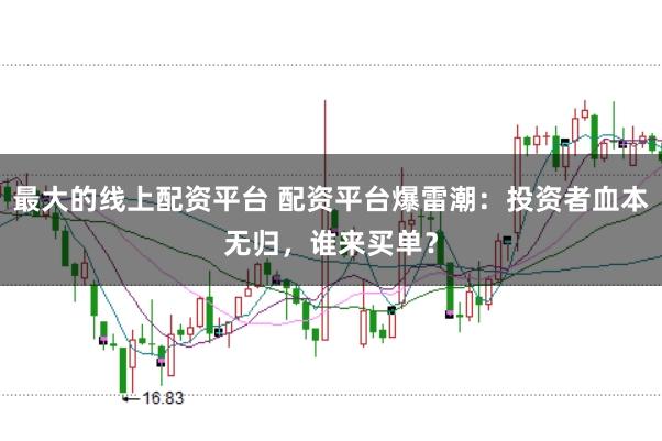最大的线上配资平台 配资平台爆雷潮：投资者血本无归，谁来买单？