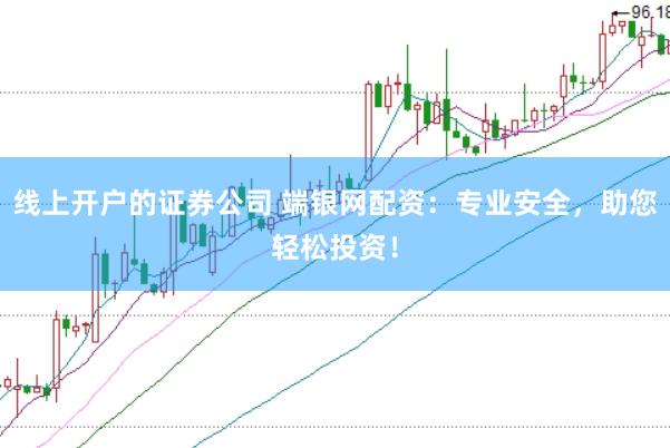 线上开户的证券公司 端银网配资：专业安全，助您轻松投资！