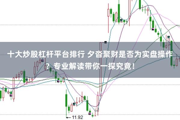 十大炒股杠杆平台排行 夕沓聚财是否为实盘操作?专业解读带你一探究竟!