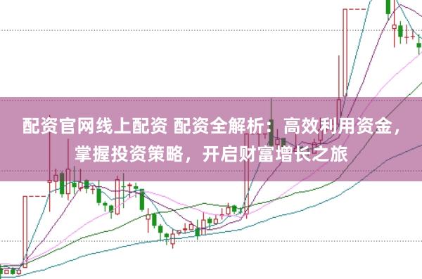 配资官网线上配资 配资全解析:高效利用资金,掌握投资策略,开启财富增长之旅