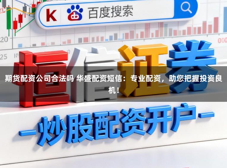 期货配资公司合法吗 华盛配资短信:专业配资,助您把握投资良机!
