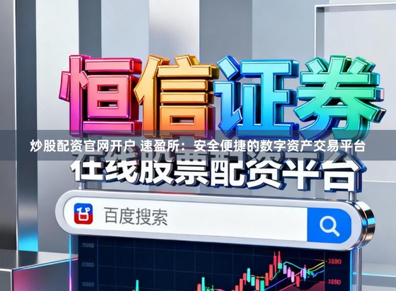 炒股配资官网开户 速盈所:安全便捷的数字资产交易平台